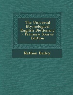 The Universal Etymological English Dictionary - Primary Source Edition