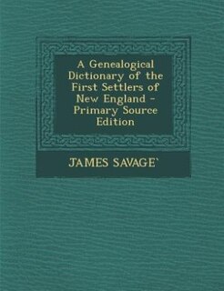 A Genealogical Dictionary of the First Settlers of New England - Primary Source Edition