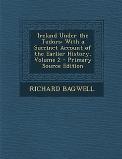 Ireland Under the Tudors: With a Succinct Account of the Earlier History, Volume 2 - Primary Source Edition