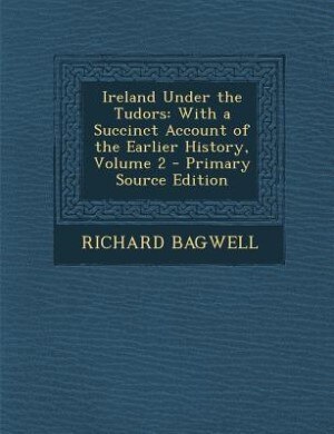 Ireland Under the Tudors: With a Succinct Account of the Earlier History, Volume 2 - Primary Source Edition