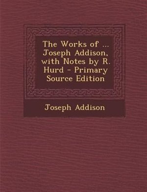 Front cover_The Works of ... Joseph Addison, with Notes by R. Hurd - Primary Source Edition