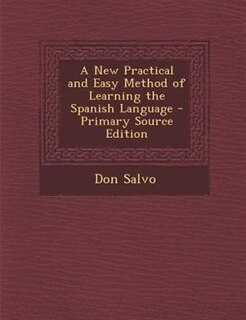 A New Practical and Easy Method of Learning the Spanish Language - Primary Source Edition