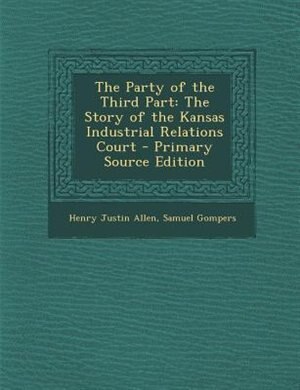 The Party of the Third Part: The Story of the Kansas Industrial Relations Court - Primary Source Edition