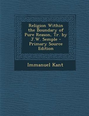 Front cover_Religion Within the Boundary of Pure Reason, Tr. by J.W. Semple - Primary Source Edition