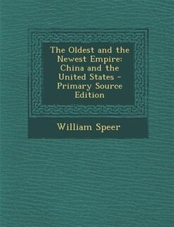 The Oldest and the Newest Empire: China and the United States - Primary Source Edition