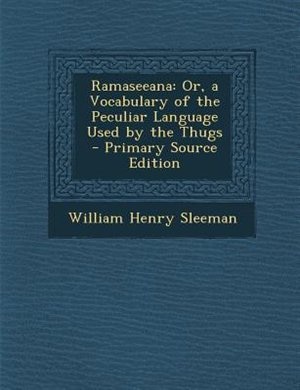 Ramaseeana: Or, a Vocabulary of the Peculiar Language Used by the Thugs - Primary Source Edition