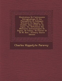 Front cover_Illustrations De L'astronomie Hiéroglyphique Et Des Planisphères Et Zodiaques Retrouvés En Égypte, En Chaldée, Dans L'inde Et Au Japon, Ou, Réfutation Des Mémoires Astronomiques De Dupuis, De Volney, De Fourier Et De M. Biot - Primary Source Edition