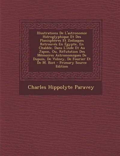 Front cover_Illustrations De L'astronomie Hiéroglyphique Et Des Planisphères Et Zodiaques Retrouvés En Égypte, En Chaldée, Dans L'inde Et Au Japon, Ou, Réfutation Des Mémoires Astronomiques De Dupuis, De Volney, De Fourier Et De M. Biot - Primary Source Edition