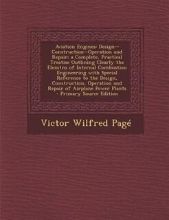 Aviation Engines: Design--Construction--Operation and Repair; a Complete, Practical Treatise Outlining Clearly the El