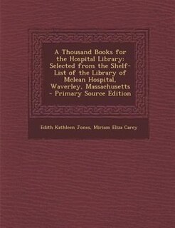 A Thousand Books for the Hospital Library: Selected from the Shelf-List of the Library of Mclean Hospital, Waverley, Massachusetts - Primary S