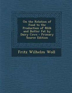 Front cover_On the Relation of Food to the Production of Milk and Butter Fat by Dairy Cows - Primary Source Edition