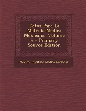 Datos Para La Materia Medica Mexicana, Volume 4 - Primary Source Edition