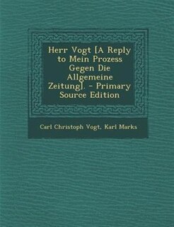 Herr Vogt [A Reply to Mein Prozess Gegen Die Allgemeine Zeitung]. - Primary Source Edition