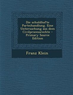 Front cover_Die schuldhafte Parteihandlung. Eine Untersuchung aus dem Civilprocessrechte - Primary Source Edition