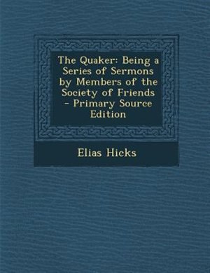 The Quaker: Being a Series of Sermons by Members of the Society of Friends - Primary Source Edition