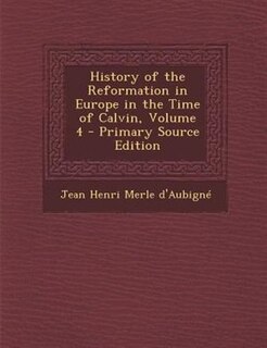 Couverture_History of the Reformation in Europe in the Time of Calvin, Volume 4 - Primary Source Edition