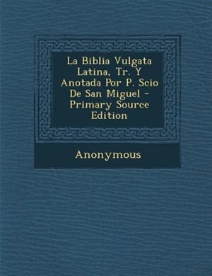 Couverture_La Biblia Vulgata Latina, Tr. Y Anotada Por P. Scio De San Miguel - Primary Source Edition