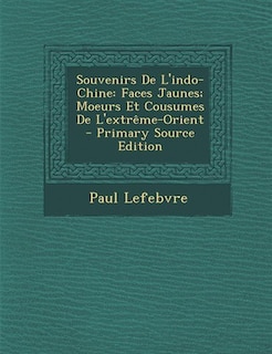 Souvenirs De L'indo-Chine: Faces Jaunes; Moeurs Et Cousumes De L'extrême-Orient - Primary Source Edition