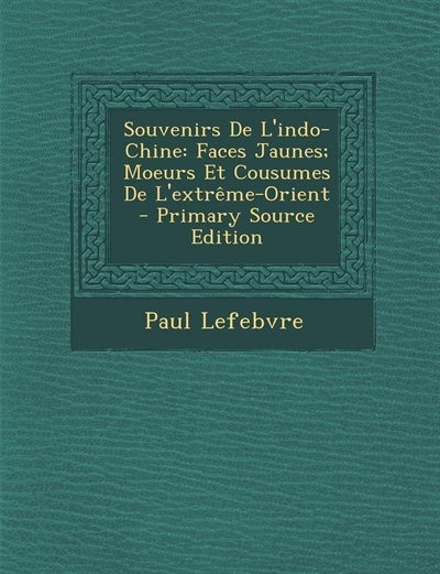 Souvenirs De L'indo-Chine: Faces Jaunes; Moeurs Et Cousumes De L'extrême-Orient - Primary Source Edition