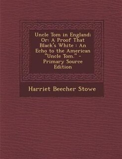 Uncle Tom in England; Or: A Proof That Black's White : An Echo to the American Uncle Tom. - Primary Source Edition