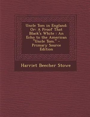 Uncle Tom in England; Or: A Proof That Black's White : An Echo to the American Uncle Tom. - Primary Source Edition