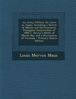 An Army Officer On Leave in Japan: Including a Sketch of Manila and Environment, Philippine Insurrection of 1896-7, Dewey's Battle of