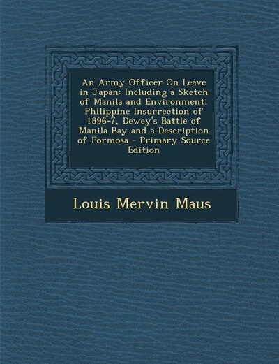 An Army Officer On Leave in Japan: Including a Sketch of Manila and Environment, Philippine Insurrection of 1896-7, Dewey's Battle of