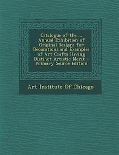 Front cover_Catalogue of the ... Annual Exhibition of Original Designs for Decorations and Examples of Art Crafts Having Distinct Artistic Merit - Primary Source Edition