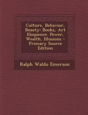 Culture, Behavior, Beauty: Books, Art Eloquence. Power, Wealth, Illusions - Primary Source Edition