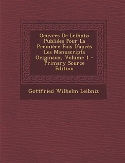 Oeuvres De Leibniz: Publiées Pour La Première Fois D'après Les Manuscripts Originaux, Volume 1 - Primary Source Edition