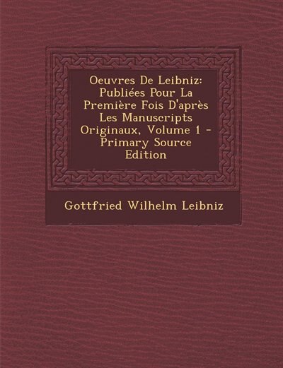Oeuvres De Leibniz: Publiées Pour La Première Fois D'après Les Manuscripts Originaux, Volume 1 - Primary Source Edition