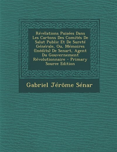 Front cover_Révélations Puisées Dans Les Cartons Des Comités De Salut Public Et De Sureté Générale, Ou, Mémoires (Inédits) De Senart, Agent Du Gouvernement Révolutionnaire - Primary Source Edition