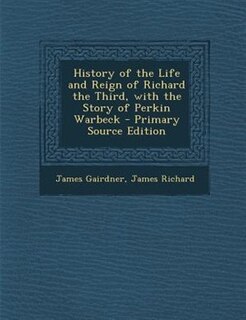 Front cover_History of the Life and Reign of Richard the Third, with the Story of Perkin Warbeck - Primary Source Edition