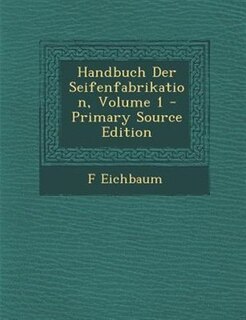 Handbuch Der Seifenfabrikation, Volume 1 - Primary Source Edition