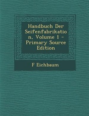 Handbuch Der Seifenfabrikation, Volume 1 - Primary Source Edition