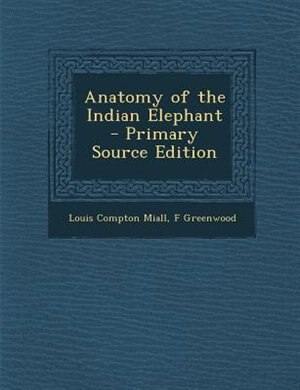 Front cover_Anatomy of the Indian Elephant - Primary Source Edition