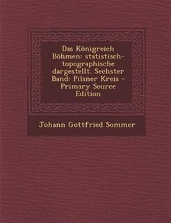 Das Königreich Böhmen: statistisch-topographische dargestellt. Sechster Band: Pilsner Kreis - Primary Source Edition