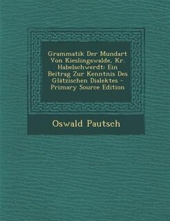 Grammatik Der Mundart Von Kieslingswalde, Kr. Habelschwerdt: Ein Beitrag Zur Kenntnis Des Glätzischen Dialektes - Primary Source Edition