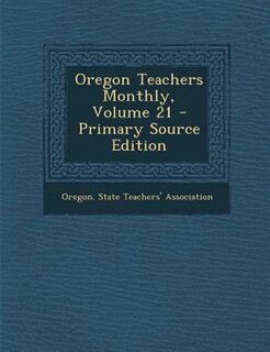 Oregon Teachers Monthly, Volume 21 - Primary Source Edition