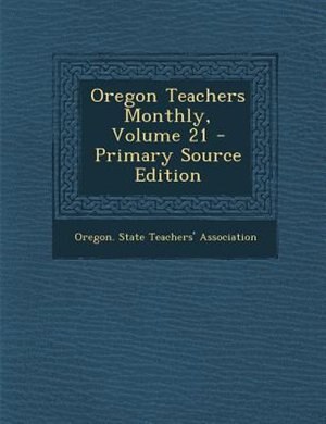 Oregon Teachers Monthly, Volume 21 - Primary Source Edition