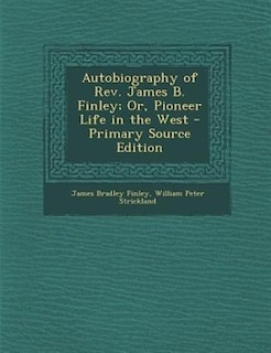 Autobiography of Rev. James B. Finley; Or, Pioneer Life in the West - Primary Source Edition