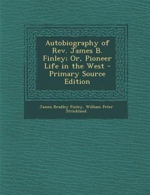 Autobiography of Rev. James B. Finley; Or, Pioneer Life in the West - Primary Source Edition