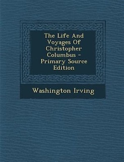 The Life And Voyages Of Christopher Columbus - Primary Source Edition