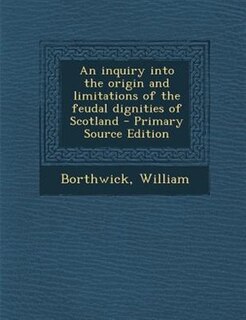 Couverture_An inquiry into the origin and limitations of the feudal dignities of Scotland - Primary Source Edition