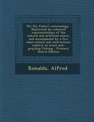 The fly-fisher's entomology: Illustrated by coloured representations of the natural and artificial insect, and accompanied by a
