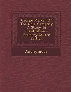 Front cover_George Mercer Of The Ohio Company A Study In Frustration - Primary Source Edition