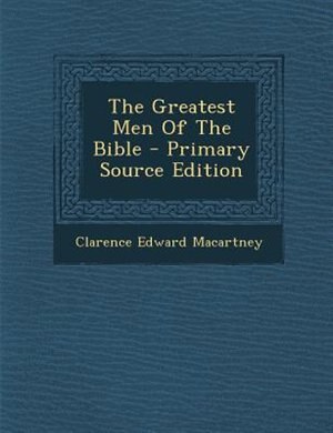 The Greatest Men Of The Bible - Primary Source Edition
