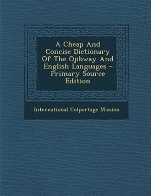 A Cheap And Concise Dictionary Of The Ojibway And English Languages - Primary Source Edition