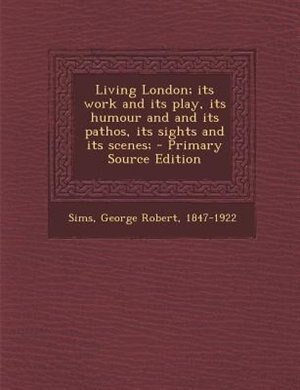 Couverture_Living London; its work and its play, its humour and and its pathos, its sights and its scenes; - Primary Source Edition