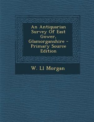 Front cover_An Antiquarian Survey Of East Gower, Glamorganshire - Primary Source Edition